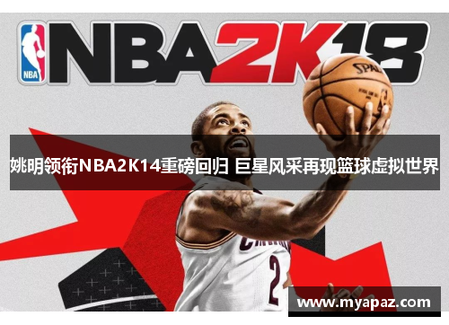 姚明领衔NBA2K14重磅回归 巨星风采再现篮球虚拟世界