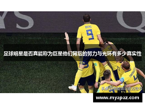 足球明星是否真能称为巨星他们背后的努力与光环有多少真实性