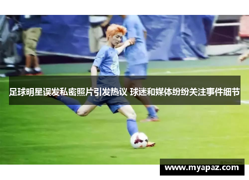 足球明星误发私密照片引发热议 球迷和媒体纷纷关注事件细节