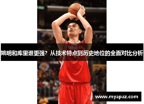 姚明和库里谁更强？从技术特点到历史地位的全面对比分析