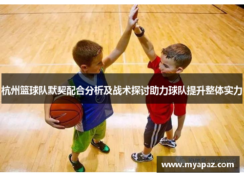 杭州篮球队默契配合分析及战术探讨助力球队提升整体实力
