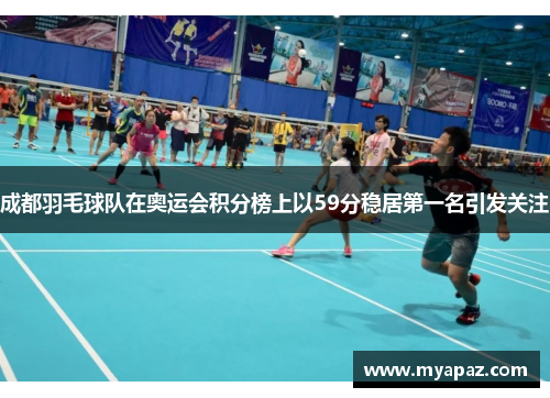 成都羽毛球队在奥运会积分榜上以59分稳居第一名引发关注