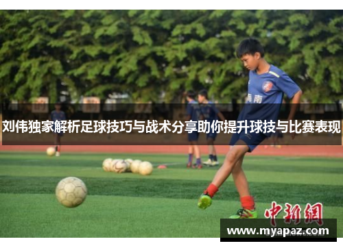 刘伟独家解析足球技巧与战术分享助你提升球技与比赛表现