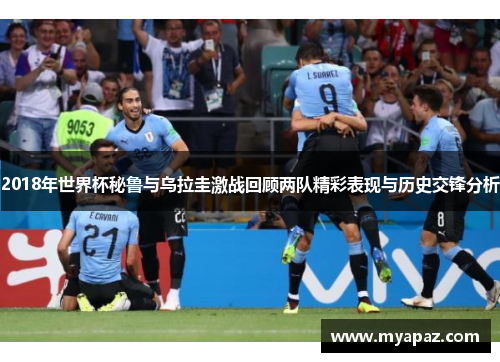 2018年世界杯秘鲁与乌拉圭激战回顾两队精彩表现与历史交锋分析