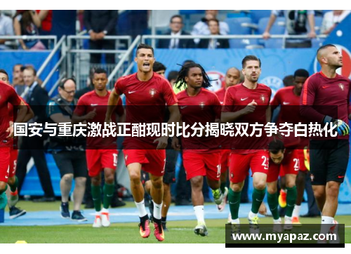 国安与重庆激战正酣现时比分揭晓双方争夺白热化