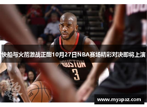 快船与火箭激战正酣10月27日NBA赛场精彩对决即将上演