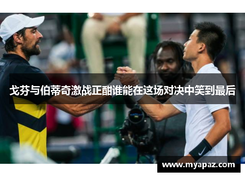 戈芬与伯蒂奇激战正酣谁能在这场对决中笑到最后