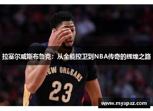 拉塞尔威斯布鲁克：从全能控卫到NBA传奇的辉煌之路