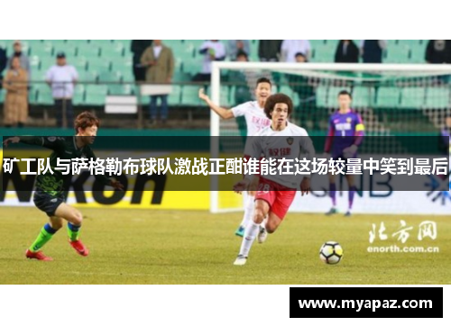 矿工队与萨格勒布球队激战正酣谁能在这场较量中笑到最后